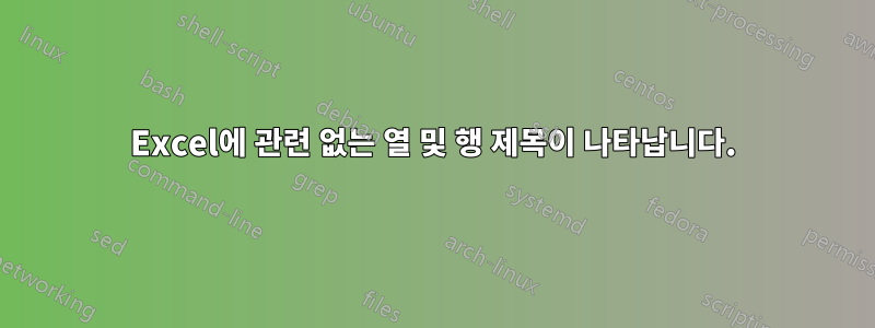 Excel에 관련 없는 열 및 행 제목이 나타납니다.