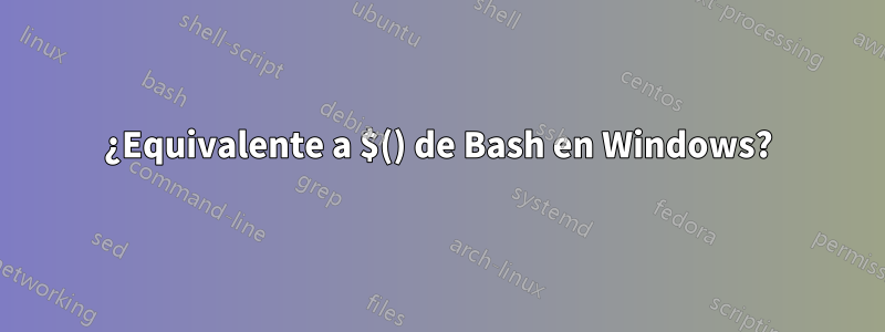 ¿Equivalente a $() de Bash en Windows?
