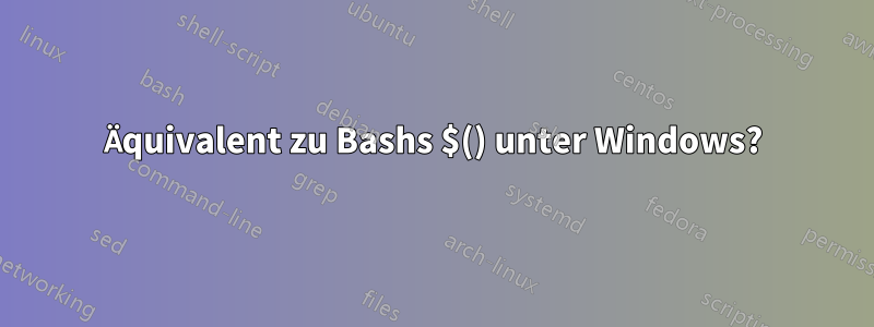 Äquivalent zu Bashs $() unter Windows?