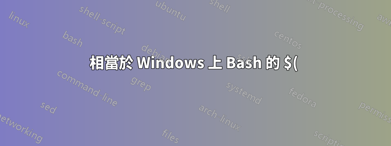 相當於 Windows 上 Bash 的 $() 嗎?