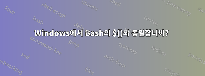 Windows에서 Bash의 $()와 동일합니까?