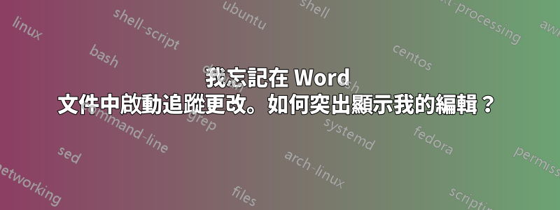 我忘記在 Word 文件中啟動追蹤更改。如何突出顯示我的編輯？