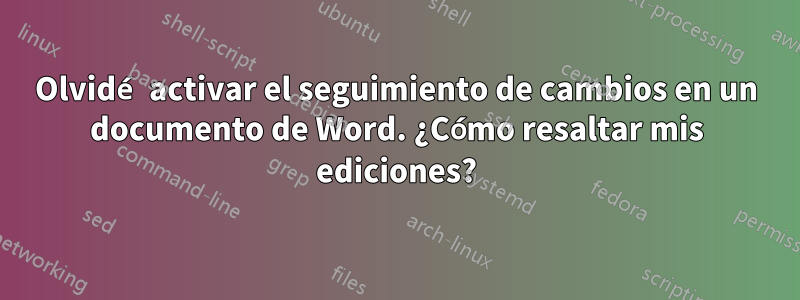 Olvidé activar el seguimiento de cambios en un documento de Word. ¿Cómo resaltar mis ediciones?