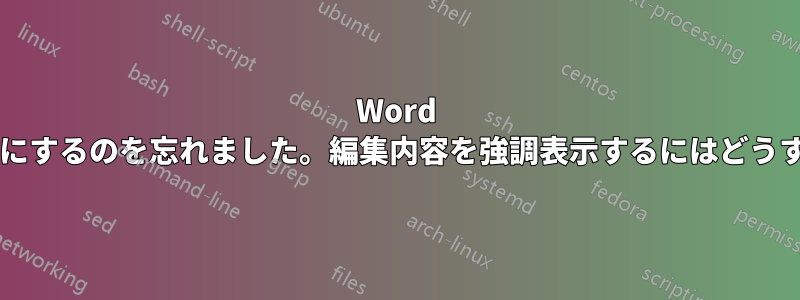 Word 文書で変更履歴を有効にするのを忘れました。編集内容を強調表示するにはどうすればよいでしょうか?