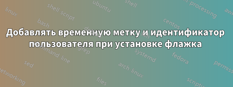 Добавлять временную метку и идентификатор пользователя при установке флажка