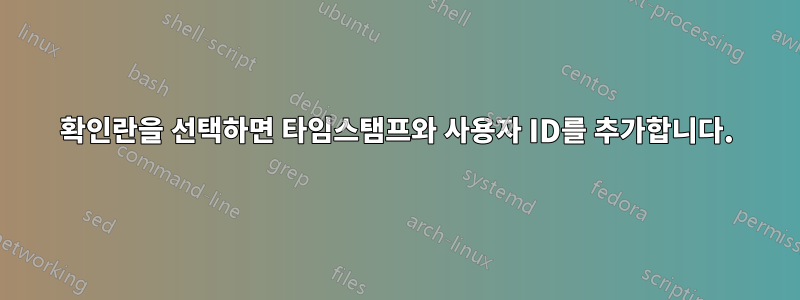 확인란을 선택하면 타임스탬프와 사용자 ID를 추가합니다.