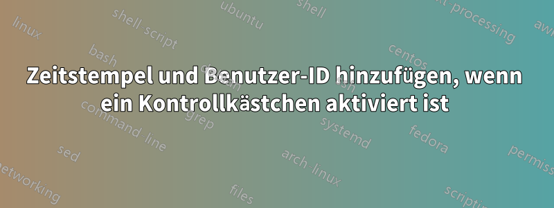 Zeitstempel und Benutzer-ID hinzufügen, wenn ein Kontrollkästchen aktiviert ist
