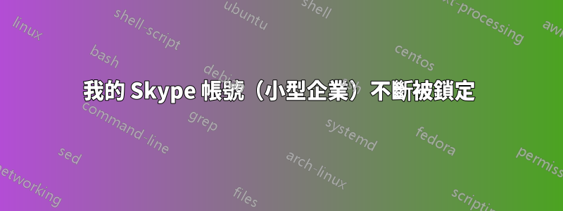 我的 Skype 帳號（小型企業）不斷被鎖定