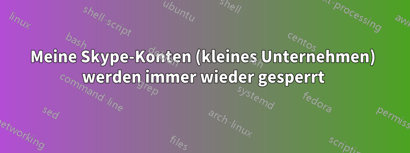 Meine Skype-Konten (kleines Unternehmen) werden immer wieder gesperrt