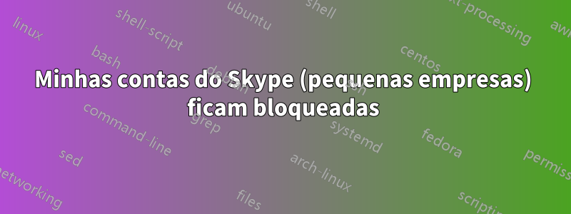 Minhas contas do Skype (pequenas empresas) ficam bloqueadas