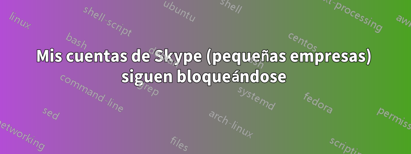 Mis cuentas de Skype (pequeñas empresas) siguen bloqueándose