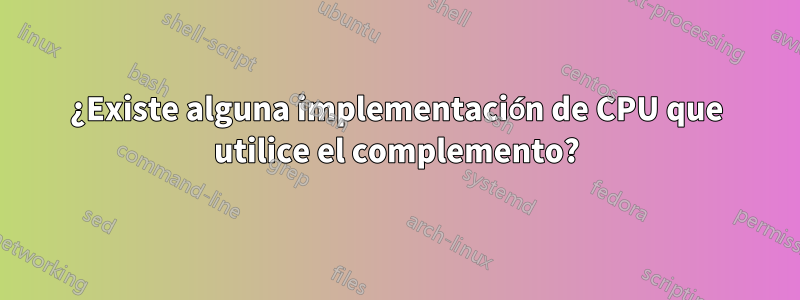 ¿Existe alguna implementación de CPU que utilice el complemento?