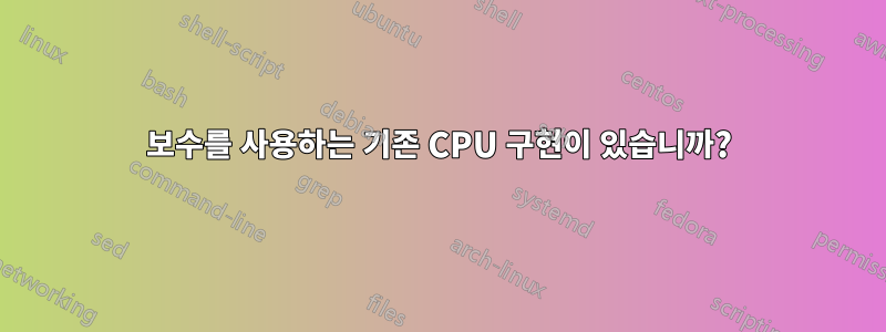 보수를 사용하는 기존 CPU 구현이 있습니까?
