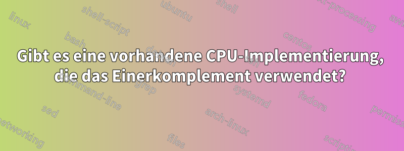 Gibt es eine vorhandene CPU-Implementierung, die das Einerkomplement verwendet?