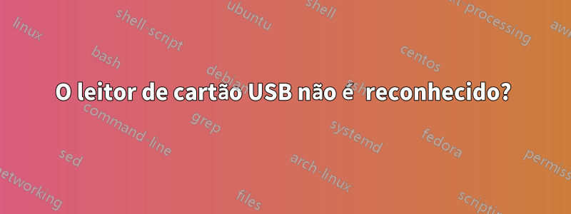O leitor de cartão USB não é reconhecido?