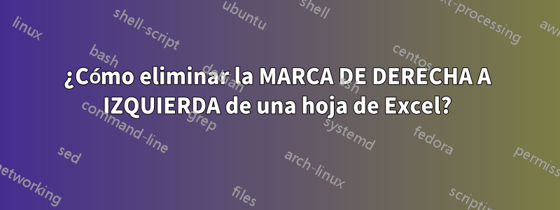 ¿Cómo eliminar la MARCA DE DERECHA A IZQUIERDA de una hoja de Excel?