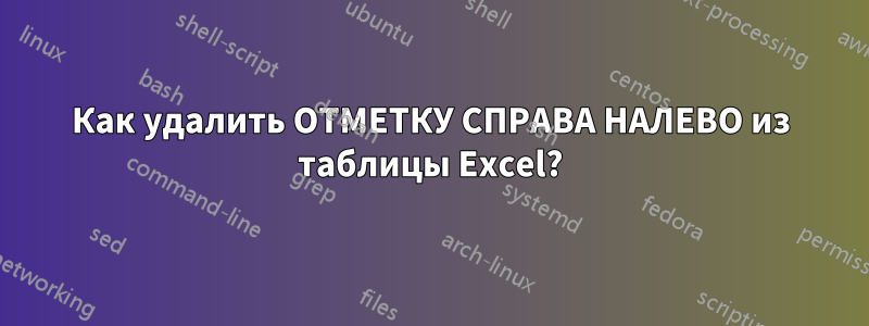 Как удалить ОТМЕТКУ СПРАВА НАЛЕВО из таблицы Excel?