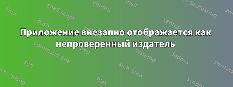 Приложение внезапно отображается как непроверенный издатель