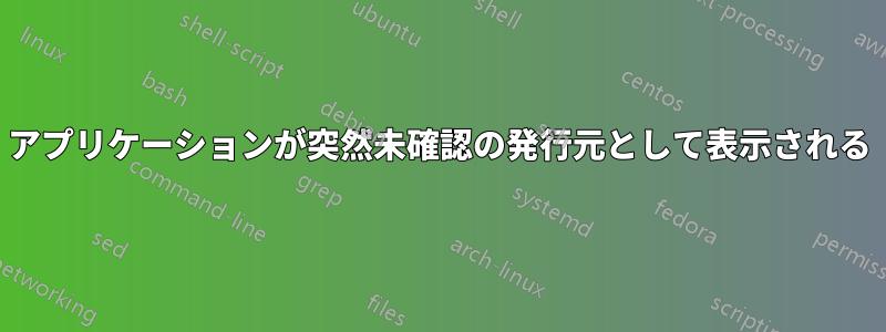 アプリケーションが突然未確認の発行元として表示される