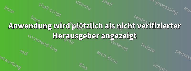 Anwendung wird plötzlich als nicht verifizierter Herausgeber angezeigt