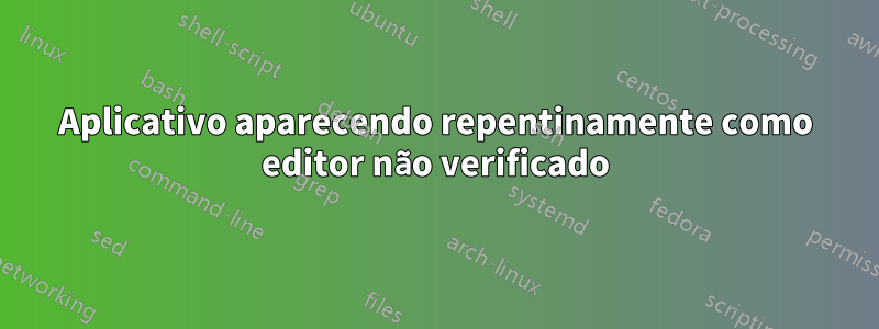 Aplicativo aparecendo repentinamente como editor não verificado