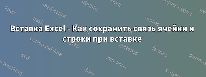 Вставка Excel - Как сохранить связь ячейки и строки при вставке