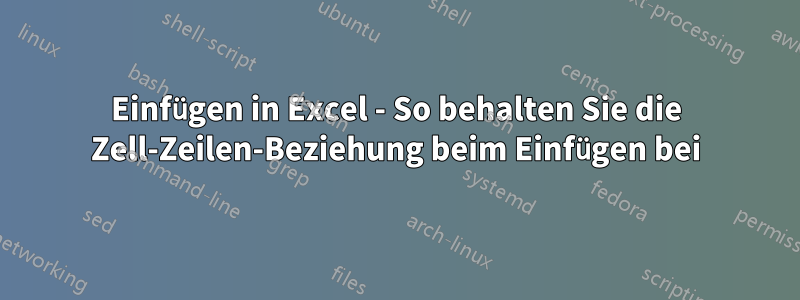 Einfügen in Excel - So behalten Sie die Zell-Zeilen-Beziehung beim Einfügen bei