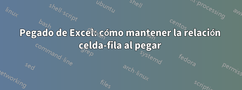 Pegado de Excel: cómo mantener la relación celda-fila al pegar