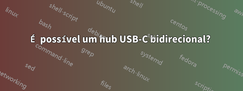 É possível um hub USB-C bidirecional?