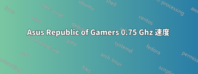 Asus Republic of Gamers 0.75 Ghz 速度