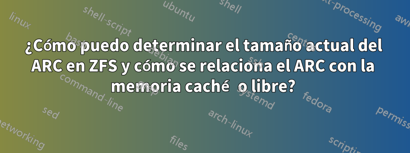 ¿Cómo puedo determinar el tamaño actual del ARC en ZFS y cómo se relaciona el ARC con la memoria caché o libre?