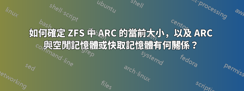 如何確定 ZFS 中 ARC 的當前大小,以及 ARC 與空閒記憶體或快取記憶體有何關係?