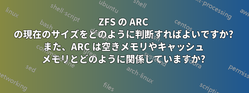 ZFS の ARC の現在のサイズをどのように判断すればよいですか? また、ARC は空きメモリやキャッシュ メモリとどのように関係していますか?