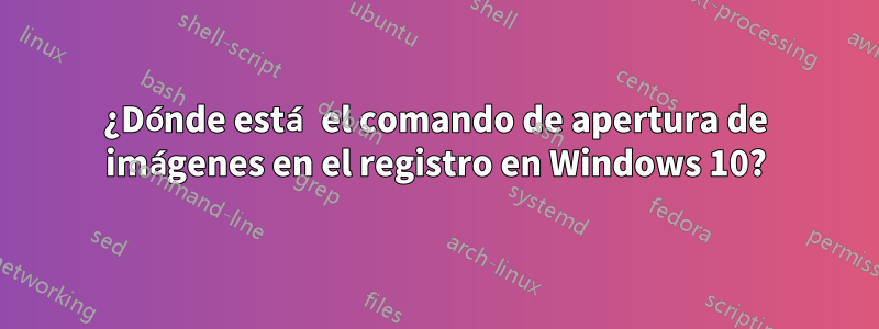 ¿Dónde está el comando de apertura de imágenes en el registro en Windows 10?
