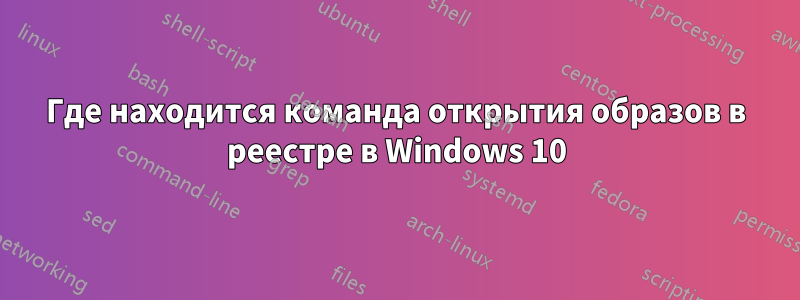 Где находится команда открытия образов в реестре в Windows 10