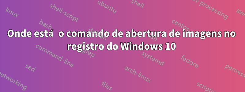 Onde está o comando de abertura de imagens no registro do Windows 10