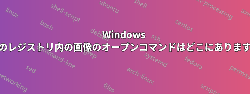Windows 10のレジストリ内の画像のオープンコマンドはどこにありますか