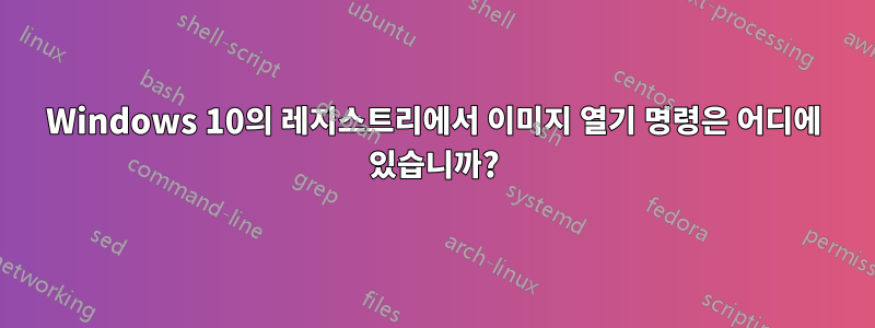 Windows 10의 레지스트리에서 이미지 열기 명령은 어디에 있습니까?