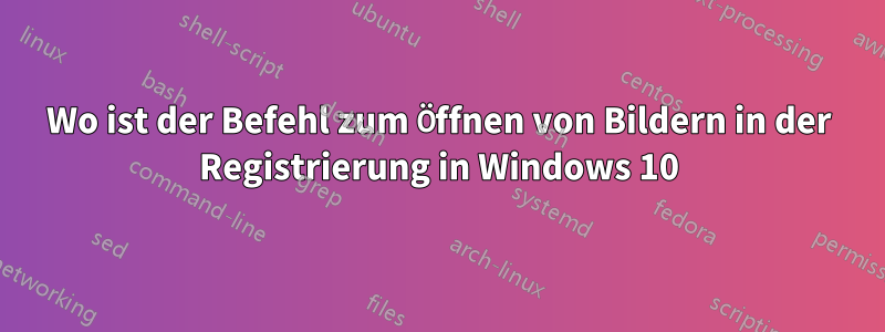 Wo ist der Befehl zum Öffnen von Bildern in der Registrierung in Windows 10