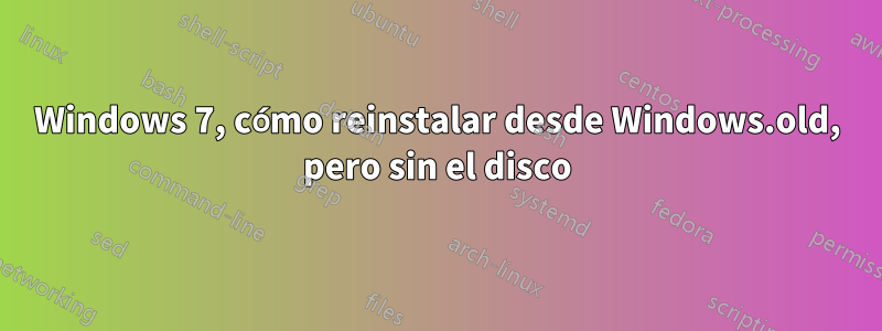 Windows 7, cómo reinstalar desde Windows.old, pero sin el disco
