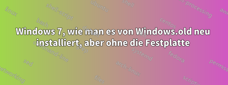Windows 7, wie man es von Windows.old neu installiert, aber ohne die Festplatte