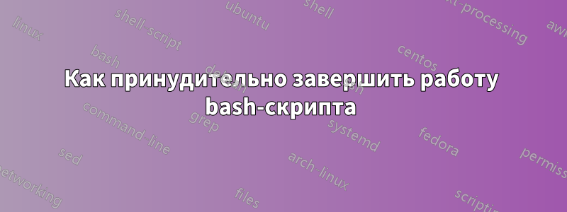Как принудительно завершить работу bash-скрипта
