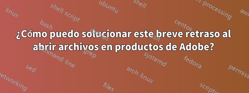 ¿Cómo puedo solucionar este breve retraso al abrir archivos en productos de Adobe?