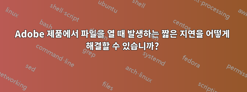 Adobe 제품에서 파일을 열 때 발생하는 짧은 지연을 어떻게 해결할 수 있습니까?