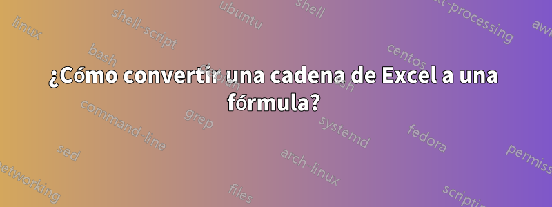 ¿Cómo convertir una cadena de Excel a una fórmula?