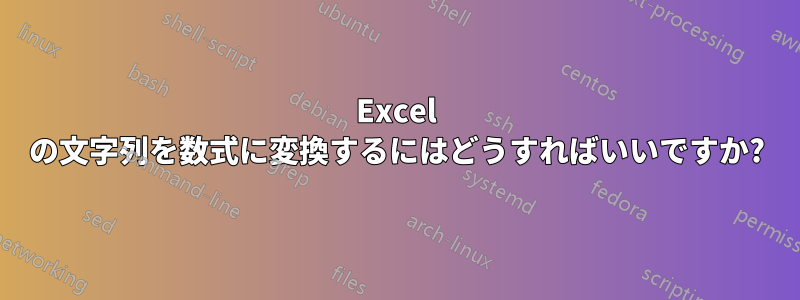 Excel の文字列を数式に変換するにはどうすればいいですか?