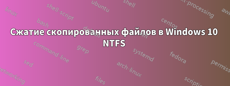 Сжатие скопированных файлов в Windows 10 NTFS