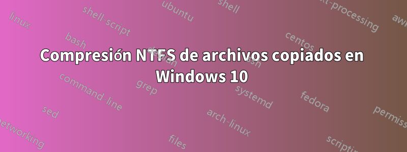Compresión NTFS de archivos copiados en Windows 10