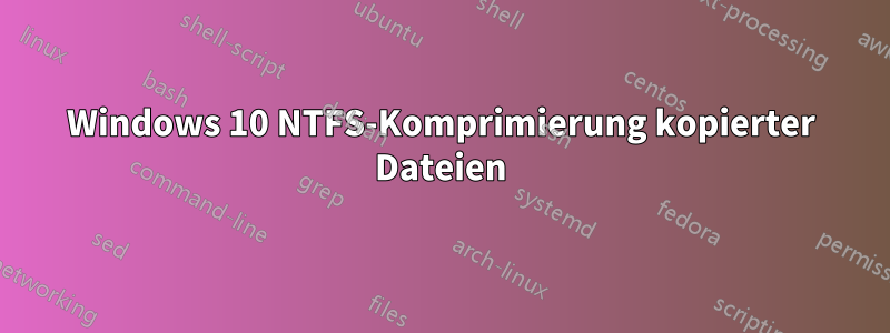 Windows 10 NTFS-Komprimierung kopierter Dateien