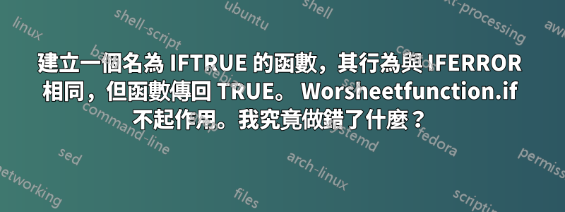 建立一個名為 IFTRUE 的函數，其行為與 IFERROR 相同，但函數傳回 TRUE。 Worsheetfunction.if 不起作用。我究竟做錯了什麼？